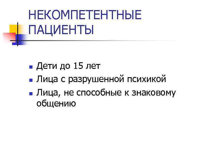 НЕКОМПЕТЕНТНЫЕ ПАЦИЕНТЫ n n n Дети до 15 лет Лица с разрушенной психикой Лица,