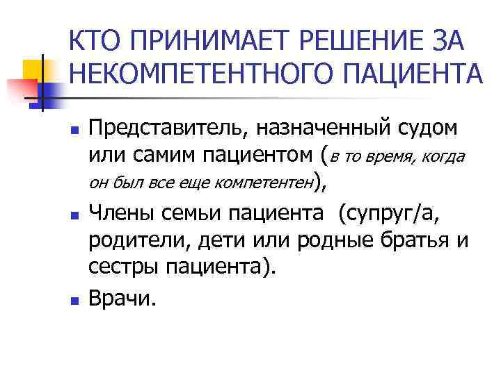 КТО ПРИНИМАЕТ РЕШЕНИЕ ЗА НЕКОМПЕТЕНТНОГО ПАЦИЕНТА n n n Представитель, назначенный судом или самим