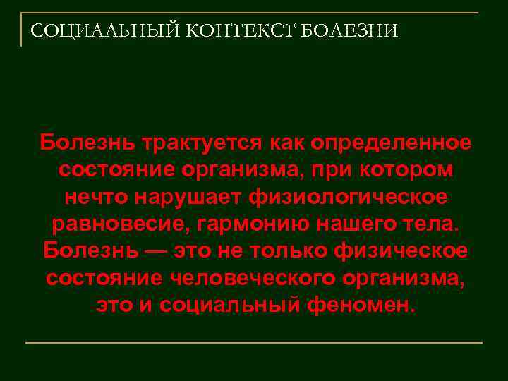 СОЦИАЛЬНЫЙ КОНТЕКСТ БОЛЕЗНИ Болезнь трактуется как определенное состояние организма, при котором нечто нарушает физиологическое