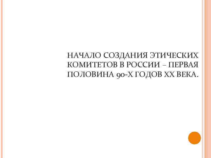 НАЧАЛО СОЗДАНИЯ ЭТИЧЕСКИХ КОМИТЕТОВ В РОССИИ – ПЕРВАЯ ПОЛОВИНА 90 -Х ГОДОВ ХХ ВЕКА.