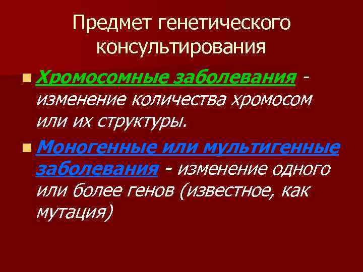 Предмет генетического консультирования n Хромосомные заболевания изменение количества хромосом или их структуры. n Моногенные