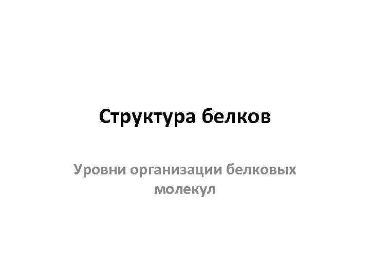 Структура белков Уровни организации белковых молекул 