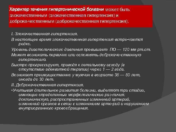 Характер течения гипертонической болезни может быть злокачественным (злокачественная гипертензия) и доброка чественным (доброкачественная гипертензия).