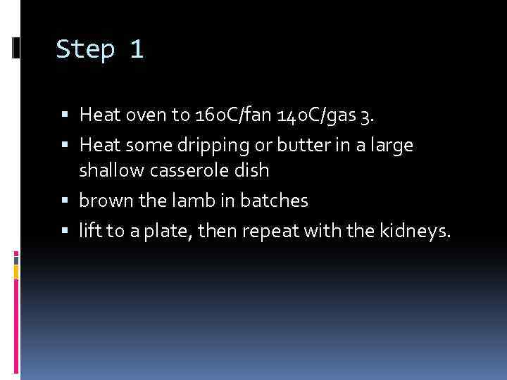 Step 1 Heat oven to 160 C/fan 140 C/gas 3. Heat some dripping or