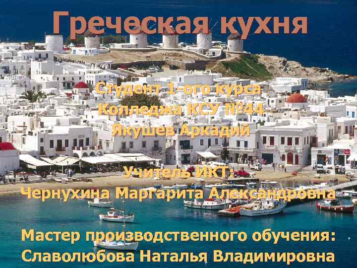 Греческая кухня Студент 1 -ого курса Колледжа КСУ № 44 Якушев Аркадий Учитель ИКТ:
