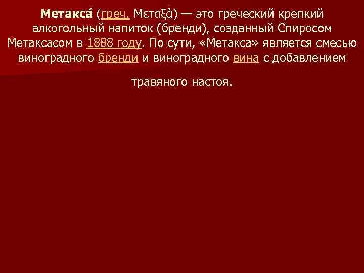 Метакса (греч. Μεταξά) — это греческий крепкий ( алкогольный напиток (бренди), созданный Спиросом Метаксасом