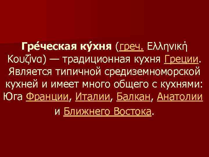 Гре ческая ку хня (греч. Ελληνική Κουζίνα) — традиционная кухня Греции. Является типичной средиземноморской