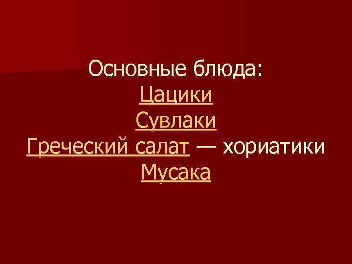 Основные блюда: Цацики Сувлаки Греческий салат — хориатики Мусака 