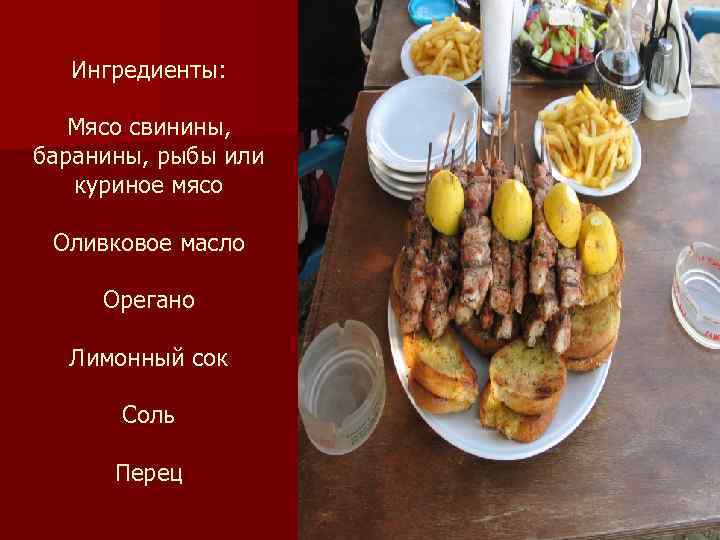 Ингредиенты: Мясо свинины, баранины, рыбы или куриное мясо Оливковое масло Орегано Лимонный сок Соль