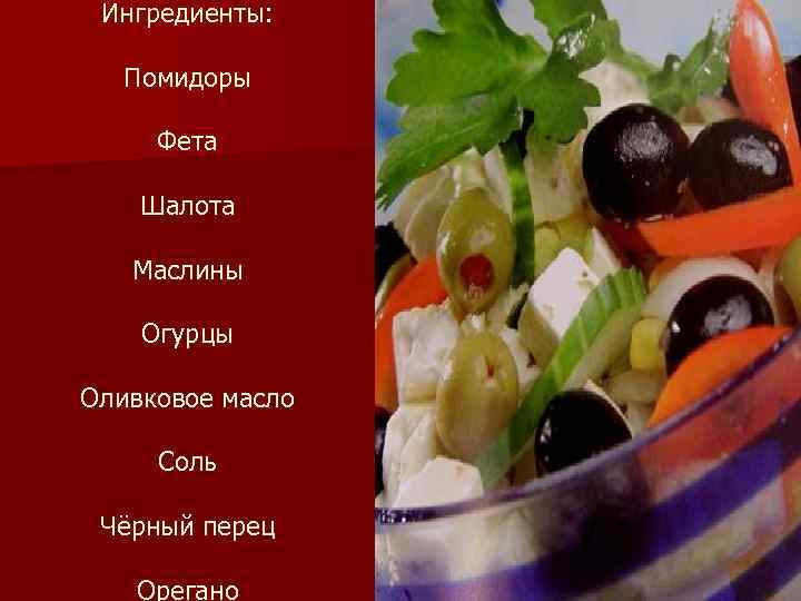 Ингредиенты: Помидоры Фета Шалота Маслины Огурцы Оливковое масло Соль Чёрный перец Орегано 