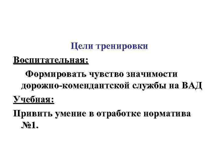 Цели тренировки Воспитательная: Формировать чувство значимости дорожно-комендантской службы на ВАД Учебная: Привить умение в