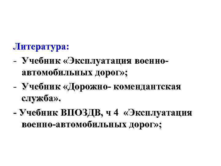 Литература: - Учебник «Эксплуатация военноавтомобильных дорог» ; - Учебник «Дорожно- комендантская служба» . -
