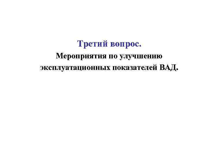 Третий вопрос. Мероприятия по улучшению эксплуатационных показателей ВАД. 