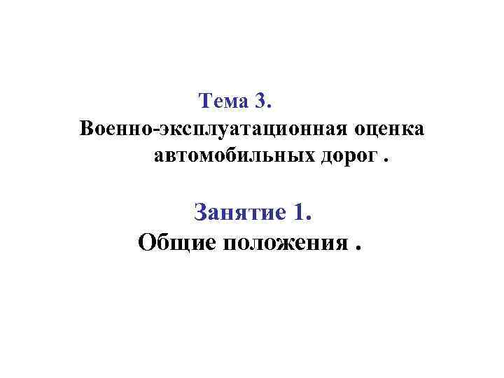 Тема 3. Военно-эксплуатационная оценка автомобильных дорог. Занятие 1. Общие положения. 