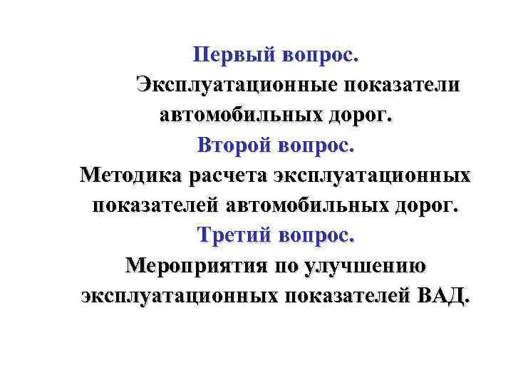 Первый вопрос. Эксплуатационные показатели автомобильных дорог. Второй вопрос. Методика расчета эксплуатационных показателей автомобильных дорог.