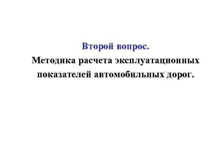 Второй вопрос. Методика расчета эксплуатационных показателей автомобильных дорог. 