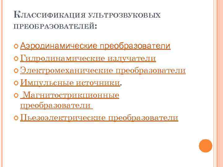 КЛАССИФИКАЦИЯ УЛЬТРОЗВУКОВЫХ ПРЕОБРАЗОВАТЕЛЕЙ: Аэродинамические преобразователи Гидродинамические излучатели Электромеханические преобразователи Импульсные источники. Магнитострикционные преобразователи Пьезоэлектрические