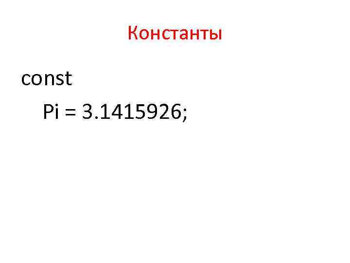 Константы const Pi = 3. 1415926; 