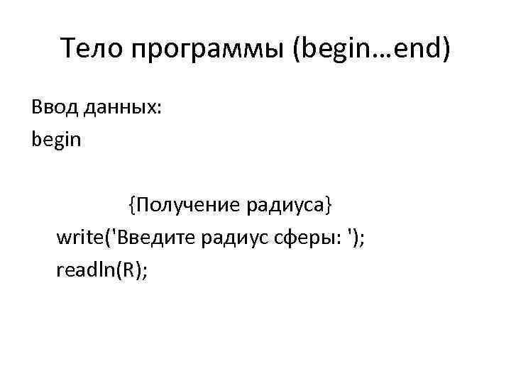 Тело программы (begin…end) Ввод данных: begin {Получение радиуса} write('Введите радиус сферы: '); readln(R); 