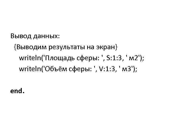 Вывод данных: {Выводим результаты на экран} writeln('Площадь сферы: ', S: 1: 3, ' м