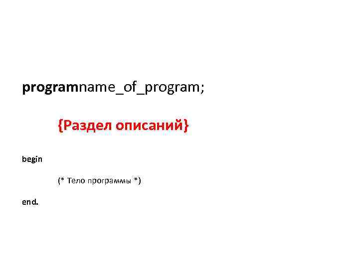 programname_of_program; {Раздел описаний} begin end. (* Тело программы *) 