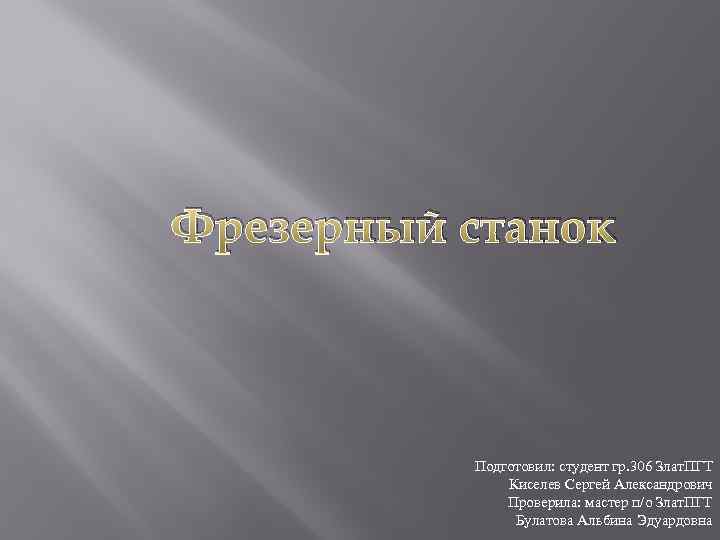 Фрезерный станок Подготовил: студент гр. 306 Злат. ПГТ Киселев Сергей Александрович Проверила: мастер п/о