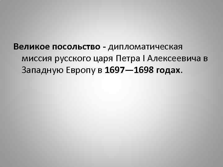 Великое посольство - дипломатическая миссия русского царя Петра I Алексеевича в Западную Европу в