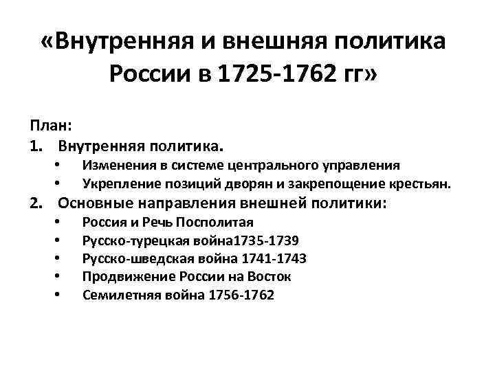  «Внутренняя и внешняя политика России в 1725 -1762 гг» План: 1. Внутренняя политика.