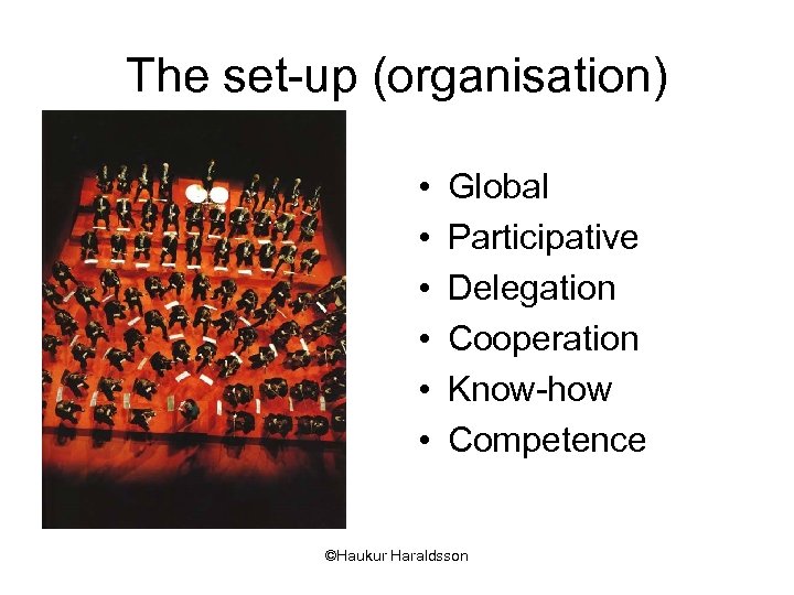 The set-up (organisation) • • • Global Participative Delegation Cooperation Know-how Competence ©Haukur Haraldsson