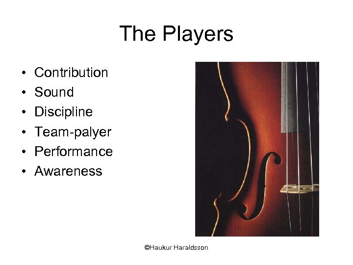 The Players • • • Contribution Sound Discipline Team-palyer Performance Awareness ©Haukur Haraldsson 
