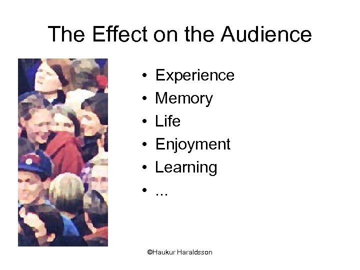 The Effect on the Audience • • • Experience Memory Life Enjoyment Learning. .