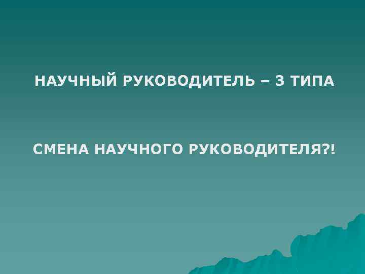 НАУЧНЫЙ РУКОВОДИТЕЛЬ – 3 ТИПА СМЕНА НАУЧНОГО РУКОВОДИТЕЛЯ? ! 
