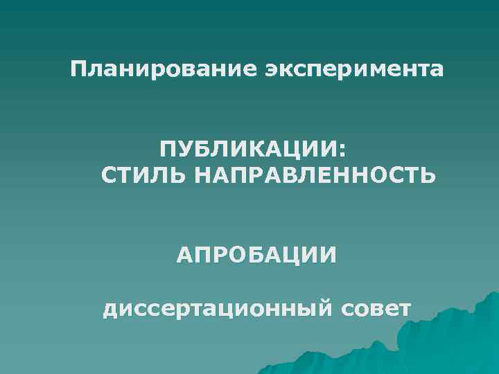 Планирование эксперимента ПУБЛИКАЦИИ: СТИЛЬ НАПРАВЛЕННОСТЬ АПРОБАЦИИ диссертационный совет 