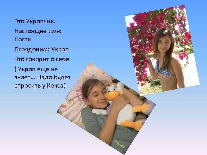 Это Укропчик. Настоящие имя: Настя Псевдоним: Укроп Что говорит о себе: ( Укроп ещё