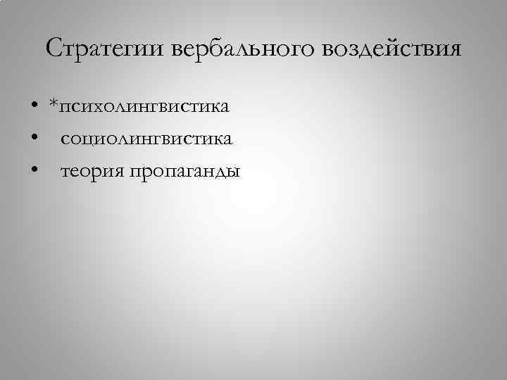 Стратегии вербального воздействия • *психолингвистика • социолингвистика • теория пропаганды 