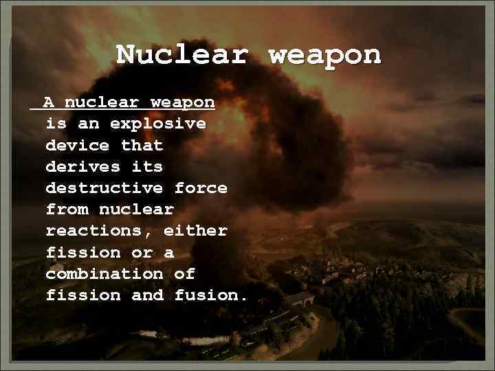 Nuclear weapon A nuclear weapon is an explosive device that derives its destructive force