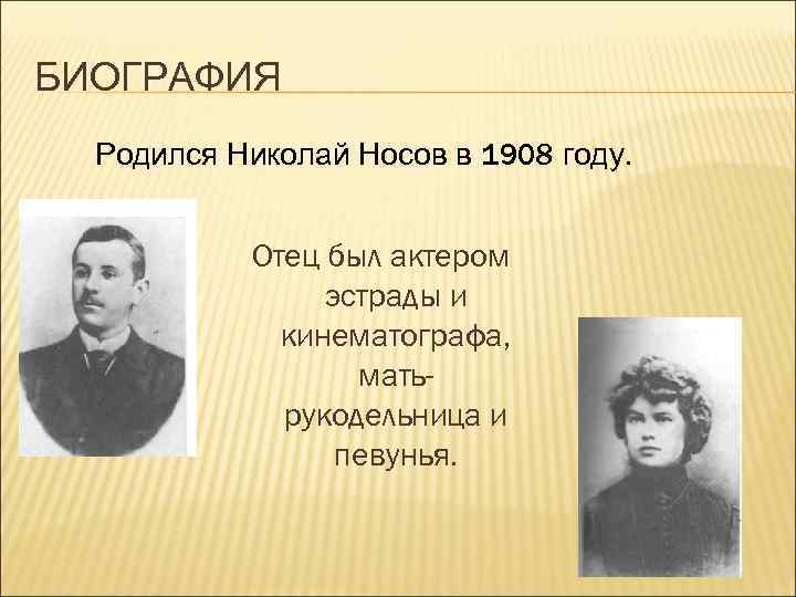 БИОГРАФИЯ Родился Николай Носов в 1908 году. Отец был актером эстрады и кинематографа, матьрукодельница