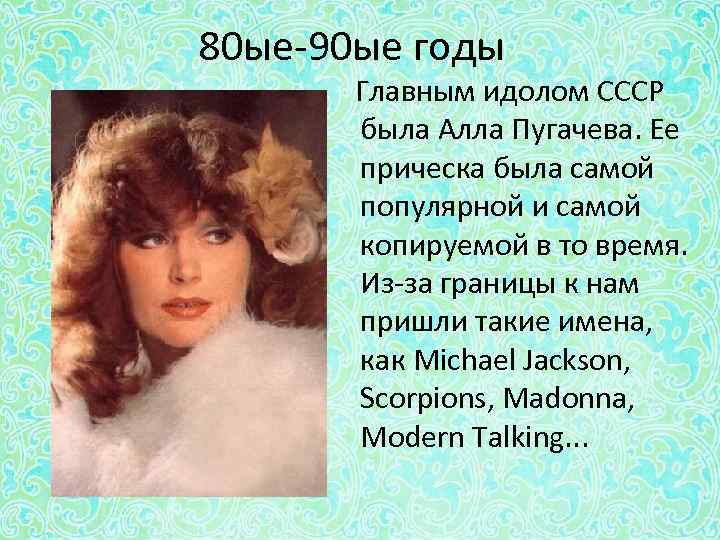 80 ые-90 ые годы Главным идолом СССР была Алла Пугачева. Ее прическа была самой