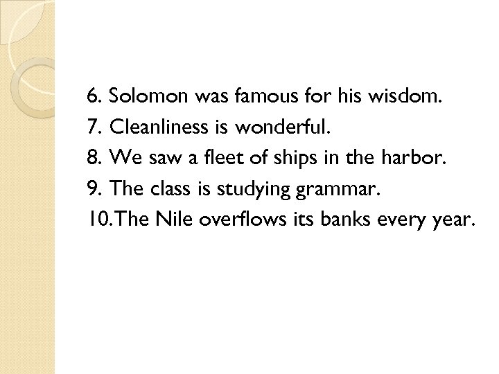 6. Solomon was famous for his wisdom. 7. Cleanliness is wonderful. 8. We saw