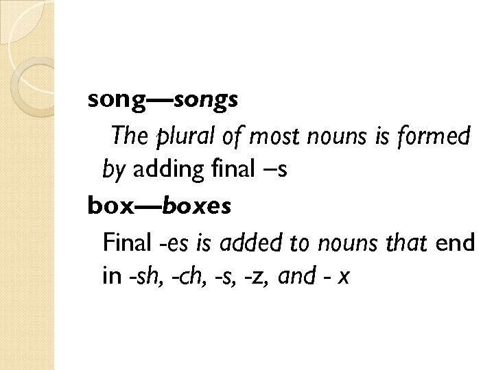 song—songs The plural of most nouns is formed by adding final –s box—boxes Final