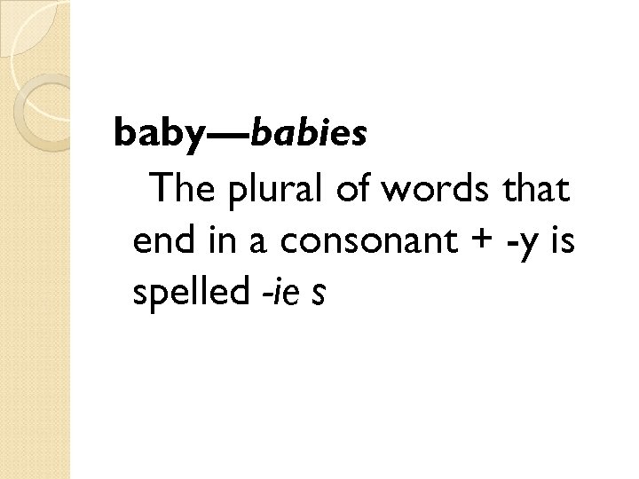 baby—babies The plural of words that end in a consonant + -y is spelled