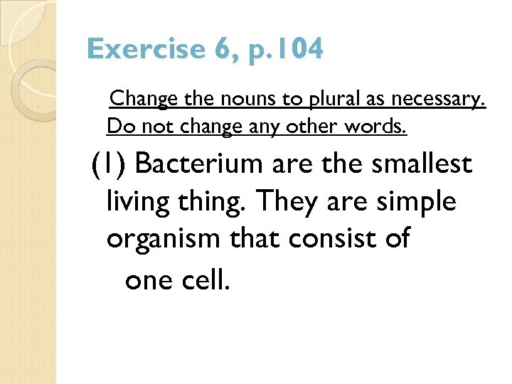 Exercise 6, p. 104 Change the nouns to plural as necessary. Do not change