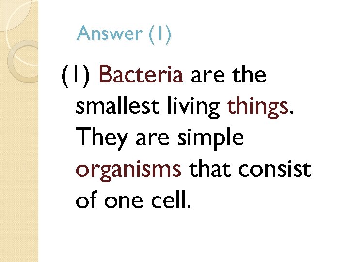Answer (1) Bacteria are the smallest living things. They are simple organisms that consist