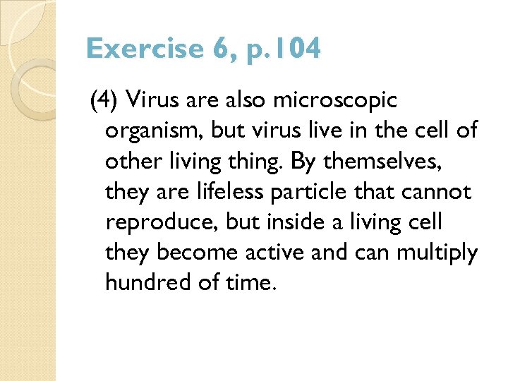 Exercise 6, p. 104 (4) Virus are also microscopic organism, but virus live in