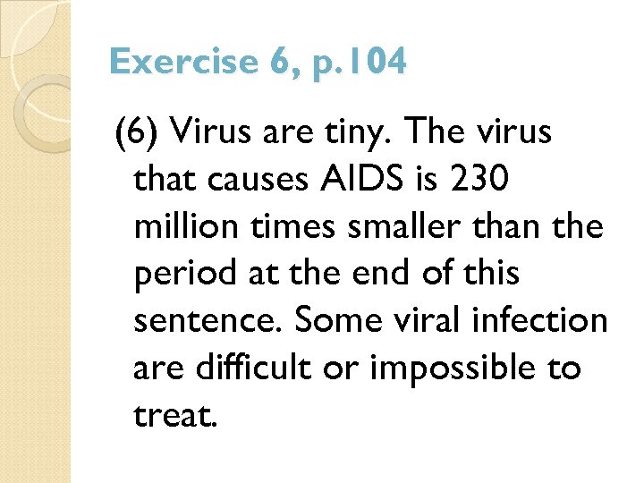 Exercise 6, p. 104 (6) Virus are tiny. The virus that causes AIDS is