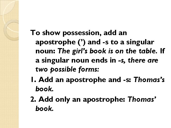 To show possession, add an apostrophe (’) and -s to a singular noun: The