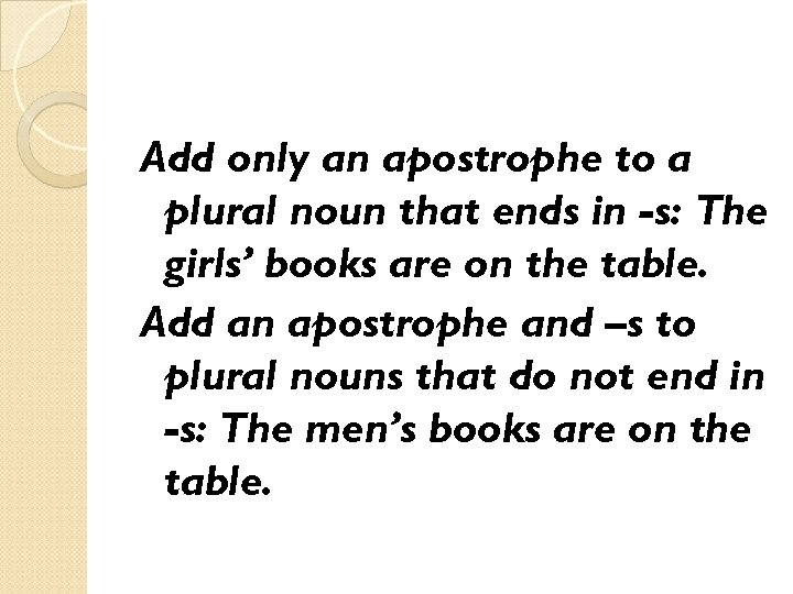 Add only an apostrophe to a plural noun that ends in -s: The girls’