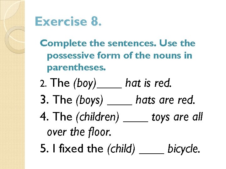 Exercise 8. Complete the sentences. Use the possessive form of the nouns in parentheses.
