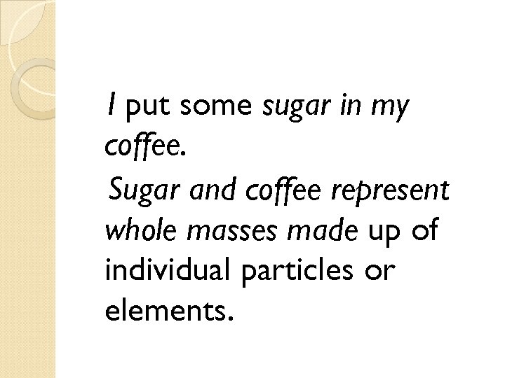 I put some sugar in my coffee. Sugar and coffee represent whole masses made