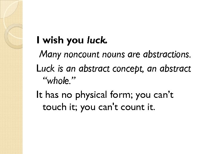 I wish you luck. Many noncount nouns are abstractions. Luck is an abstract concept,